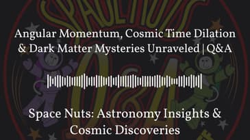 Angular Momentum, Cosmic Time Dilation & Dark Matter Mysteries Unraveled | Q&A | Space Nuts:...