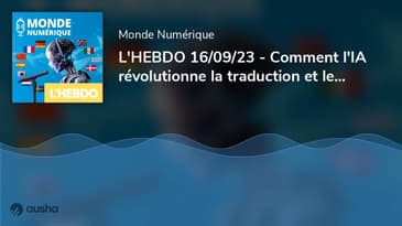 L'HEBDO 16/09/23 - Comment l'IA révolutionne la traduction et le doublage vidéo