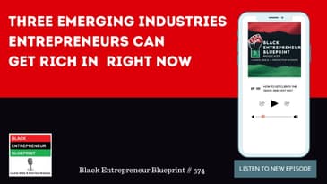 Black Entrepreneur Blueprint 374 - 3 Emerging Industries Entrepreneurs Can To Get Rich In Right Now