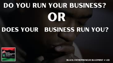 Black Entrepreneur Blueprint 431 - Are You Running Your Business Or Is Your Business Running You?