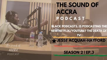 BLACK PODCASTS, PODCASTING THE NEW NETFLIX? THE DEATH OF TV | THE SOUND OF ACCRA PODCAST x JESSE A-H