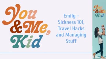 Emily - Sickness 101, Travel Hacks and Managing Stuff | You and Me, Kid #youandmekid #podcast #yamk