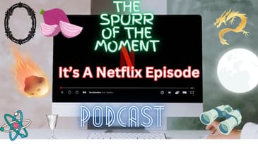 Spurr of The Moment Podcast: it's A Netflix Episode