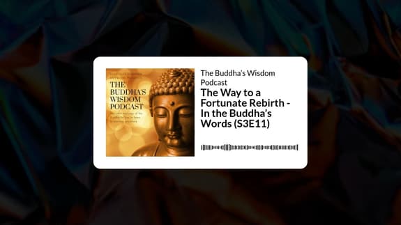 The Way to a Fortunate Rebirth - In the Buddha’s Words (S3E11) | The Buddha’s Wisdom Podcast