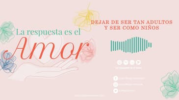 La Respuesta es el Amor - Dejar de ser tan adultos y ser como niños T5 Ep. 12
