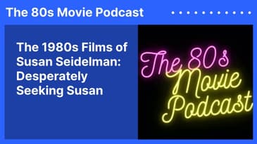 The 1980s Films of Susan Seidelman: Desperately Seeking Susan | The 80s Movie Podcast