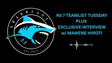 SHARKCAST: Rd 7 TEAMLIST TUESDAY PLUS EXCLUSIVE INTERVIEW w/ MAWENE HIROTI