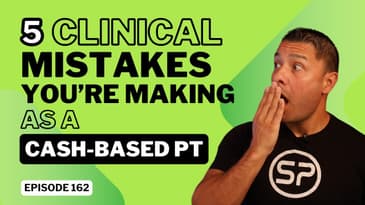EP162: “5 Clinical Mistakes You’re Making As A Cash-Based PT”