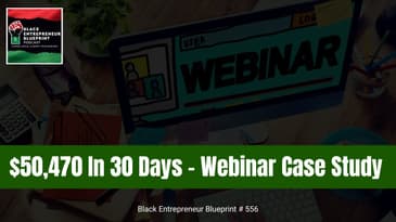 Black Entrepreneur Blueprint 556 - Jay Jones - $50,470 Webinar Case Study In 30 Days