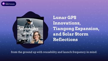 Lunar GPS Innovations, Tiangong Expansion, and Solar Storm Reflections