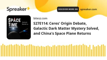 S27E114: Ceres' Origin Debate, Galactic Dark Matter Mystery Solved, and China's Space Plane Returns