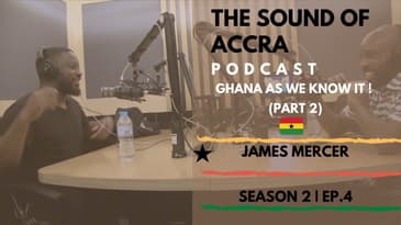 GHANA 🇬🇭  AS WE KNOW IT: THE FUTURE (PT.2 )  x JAMES MERCER | THE SOUND OF ACCRA PODCAST | S2 EP.4