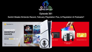 Episode 361 - Switch Breaks Nintendo Record, February Playstation Plus, & Playstation AI Podcasts?