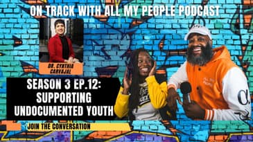 On Track With All My People SZN3 Ep 12: Supporting Undocumented Youth with Dr. Cynthia Carvajal