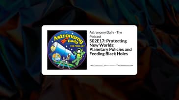 S02E17: Protecting New Worlds: Planetary Policies and Feeding Black Holes | Astronomy Daily -...