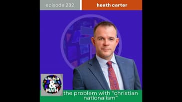 The Problem With "Christian Nationalism" with Heath Carter | Episode 282