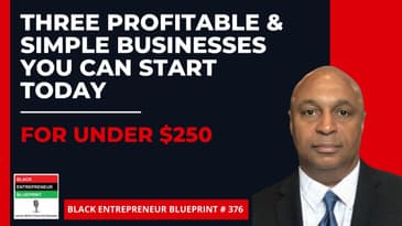 Black Entrepreneur Blueprint: 376 - Three Profitable & Simple Businesses You Can Start Under $250