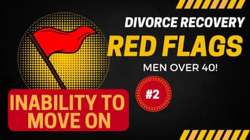 RED FLAG #2: Inability to move on / DIVORCE RECOVERY MEN OVER 40