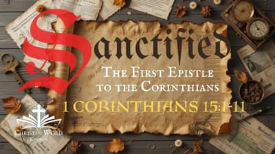 Christ the Word Church - Sanctified 31 - 1 Corinthians 15:1-11
