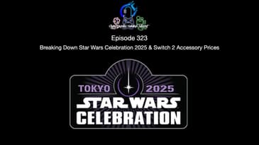 Episode 323 - Breaking Down Star Wars Celebration 2025 & Switch 2 Accessory Prices