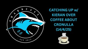 SHARKCAST: CATCHING UP w/ KIERAN OVER COFFEE  ABOUT CRONULLA (14/4/25)