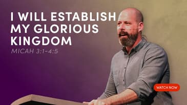 I Will Establish My Glorious Kingdom - Micah 3:1-4:5