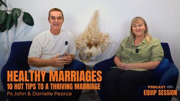 Equip Session: 10 Hot Tips to a Thriving Marriage (Ps John & Danielle Pearce)