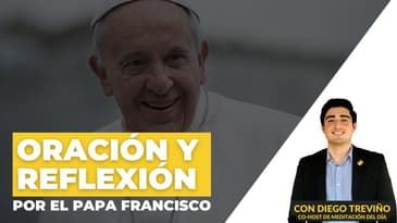Oración y reflexión en comunidad por el Papa Francisco con Diego Treviño de Meditación del día.