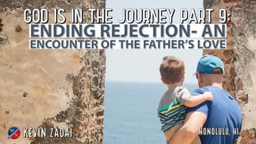 God Is In The Journey | Part 9: Ending Rejection- An Encounter Of The Father's Love- Kevin Zadai