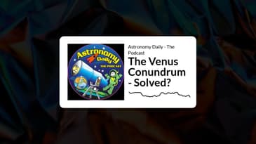 Astronomy Daily - The Podcast - The Venus Conundrum - Solved?