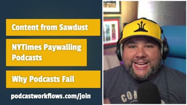 Content Sawdust, NYTimes Paywalls Podcasts, Why Podcasts Fail (3 Things)
