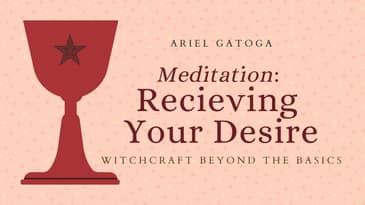 Meditation: Receiving Your Desire--Witchcraft Beyond the Basics