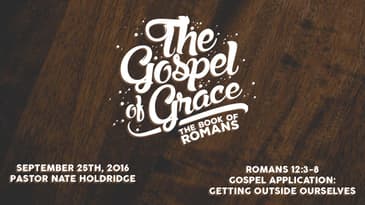 Romans 12:3-8 -- Gospel Application: Getting Outside Ourselves