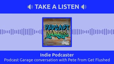 Indie Podcaster - Podcast Garage conversation with Pete from Get Flushed