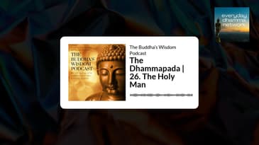 The Dhammapada | 26. The Holy Man | The Buddha’s Wisdom Podcast