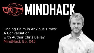 Finding Calm in Anxious Times: A Conversation with Author Chris Bailey | MindHack Ep. 045