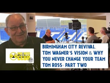 Birmingham City Revival, Tom Wagner’s Vision & Why You Never Change Your Team | Tom Ross: Part Two