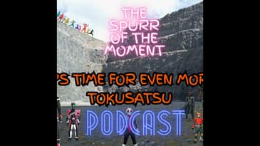 Spurr Of The Moment Podcast:It’s Time For Even More Tokusatsu