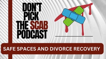 Why is a safe space so important in your divorce recovery?  -  ||  Don’t Pick the Scab Podcast #056