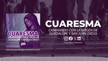Día 8: El peligro de la inmediatez | Cuaresma Caminando con la Virgen de Guadalupe y San Juan Diego