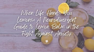 When Life Hands You Lemons: A Neurodivergent Guide to Lemon Balm in the Fight Against Anxiety