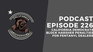 Episode 226 - California Democrats Block Harsher Penalties for Fentanyl Dealers