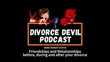 Friendships and Relationships before, during and after your divorce  ||  Divorce Devil Podcast