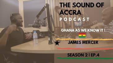 GHANA 🇬🇭  AS WE KNOW IT (PT.1)  x JAMES MERCER | THE SOUND OF ACCRA PODCAST | S2 EP.4
