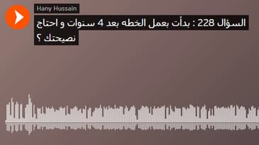 السؤال 228 : بدأت بعمل الخطه بعد 4 سنوات و احتاج نصيحتك ؟