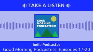 Indie Podcaster - Good Morning Podcasters! Episodes 17-20