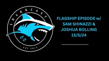 SHARKCAST: FLAGSHIP EPISODE w/ SAM SHINAZZI & JOSHUA BOLLING 15/5/24