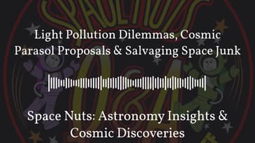 Light Pollution Dilemmas, Cosmic Parasol Proposals & Salvaging Space Junk | Space Nuts:...
