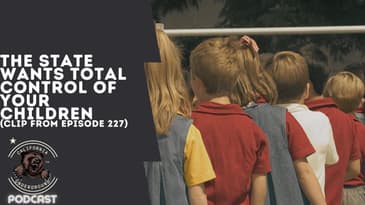 The State Wants Total Control of Your Children (Clip from Episode 227)
