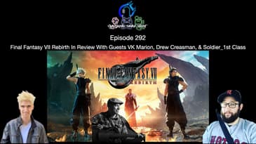 Episode 292 - Final Fantasy VII Rebirth In Review W/ VK Marion, Drew Creasman, & Soldier_1stClass